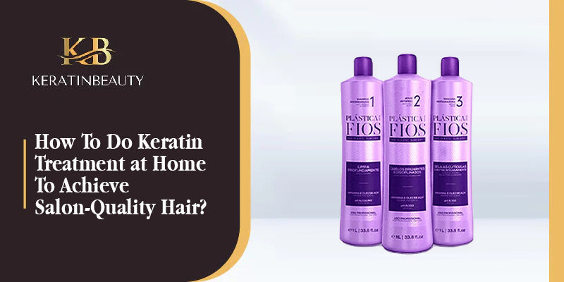 How To Do Keratin Treatment at Home To Achieve Salon-Quality Hair?